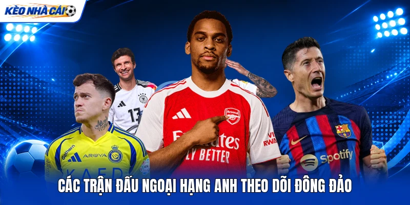 Các trận đấu Ngoại hạng Anh theo dõi đông đảo