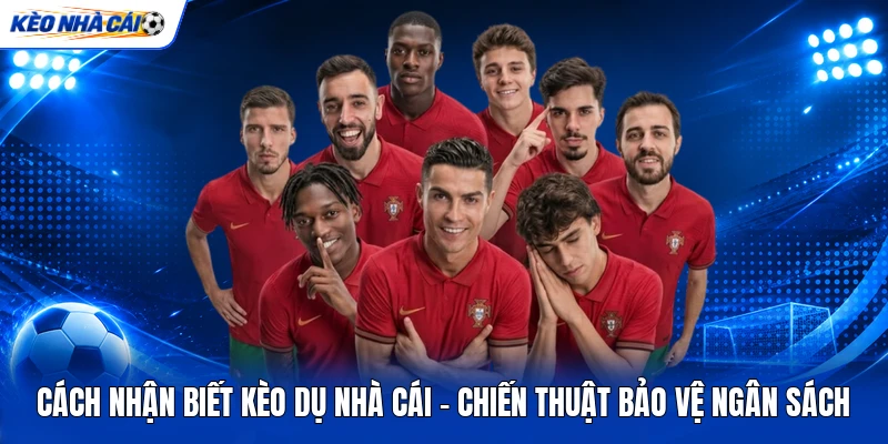 Cách Nhận Biết Kèo Dụ Nhà Cái - Chiến Thuật Bảo Vệ Ngân Sách 5 Cách Nhận Biết Kèo Dụ Nhà Cái - Chiến Thuật Bảo Vệ Ngân Sách