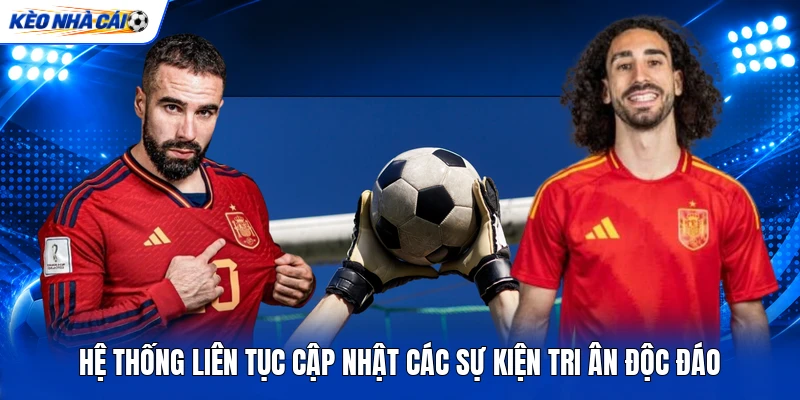 KÈO NHÀ CÁI 9 Hệ thống liên tục cập nhật các sự kiện tri ân độc đáo