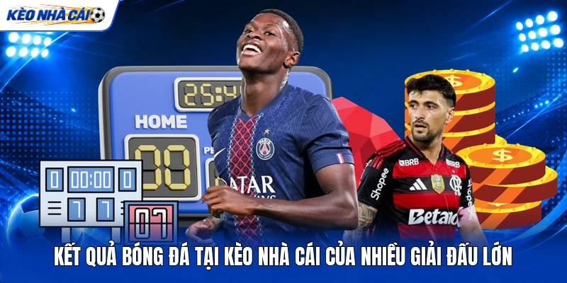 Kết quả bóng đá tại kèo nhà cái của nhiều giải đấu lớn