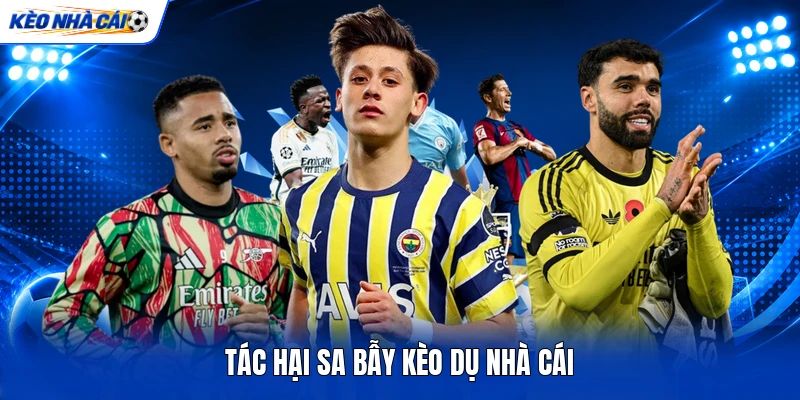 Tác hại sa bẫy kèo dụ nhà cái