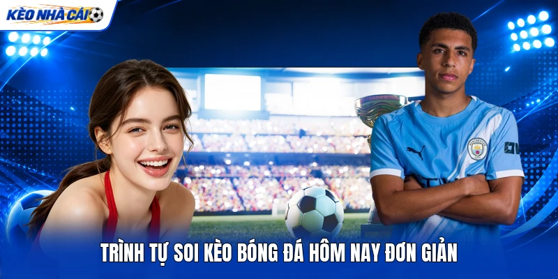 Trình tự soi kèo bóng đá hôm nay đơn giản